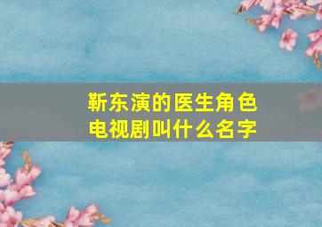 靳东演的医生角色电视剧叫什么名字