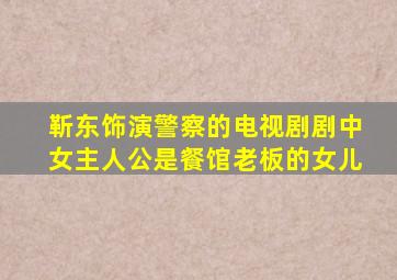 靳东饰演警察的电视剧剧中女主人公是餐馆老板的女儿