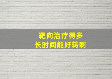 靶向治疗得多长时间能好转啊