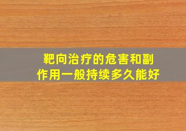 靶向治疗的危害和副作用一般持续多久能好