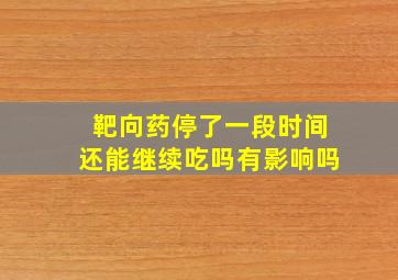 靶向药停了一段时间还能继续吃吗有影响吗