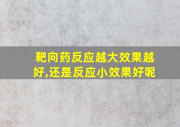 靶向药反应越大效果越好,还是反应小效果好呢