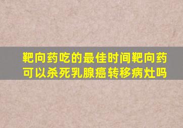 靶向药吃的最佳时间靶向药可以杀死乳腺癌转移病灶吗