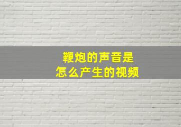 鞭炮的声音是怎么产生的视频