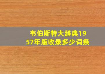 韦伯斯特大辞典1957年版收录多少词条