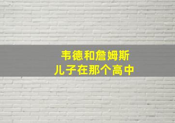 韦德和詹姆斯儿子在那个高中