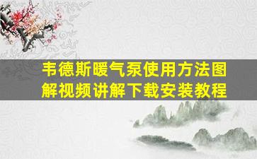 韦德斯暖气泵使用方法图解视频讲解下载安装教程