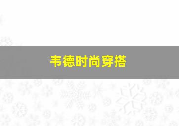 韦德时尚穿搭