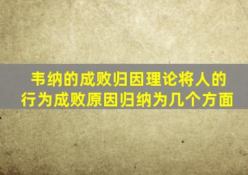 韦纳的成败归因理论将人的行为成败原因归纳为几个方面