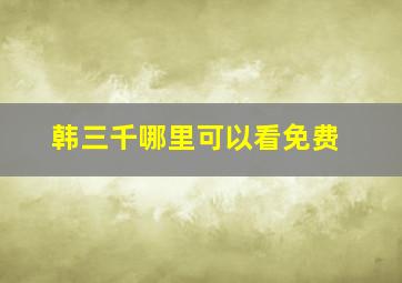 韩三千哪里可以看免费