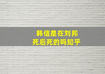 韩信是在刘邦死后死的吗知乎