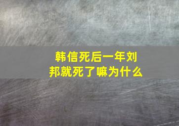 韩信死后一年刘邦就死了嘛为什么