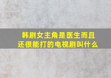 韩剧女主角是医生而且还很能打的电视剧叫什么