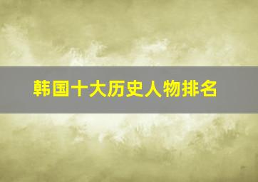 韩国十大历史人物排名