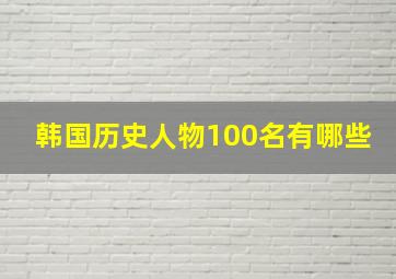 韩国历史人物100名有哪些