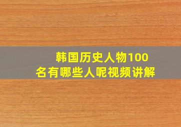 韩国历史人物100名有哪些人呢视频讲解