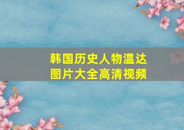 韩国历史人物温达图片大全高清视频