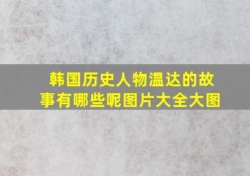 韩国历史人物温达的故事有哪些呢图片大全大图