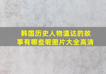 韩国历史人物温达的故事有哪些呢图片大全高清