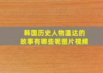 韩国历史人物温达的故事有哪些呢图片视频