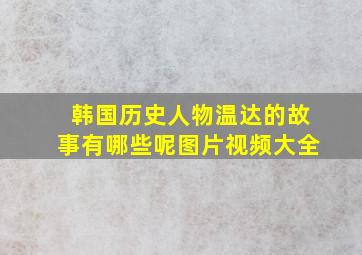 韩国历史人物温达的故事有哪些呢图片视频大全