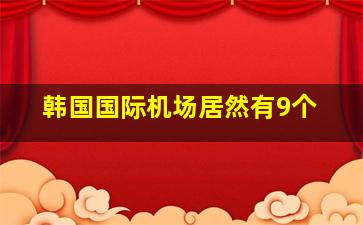 韩国国际机场居然有9个