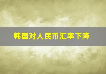 韩国对人民币汇率下降