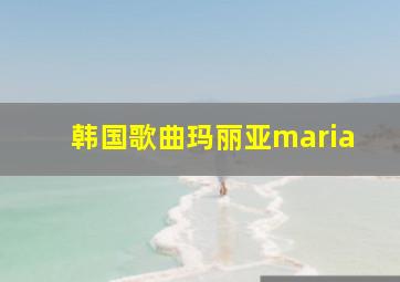 韩国歌曲玛丽亚maria