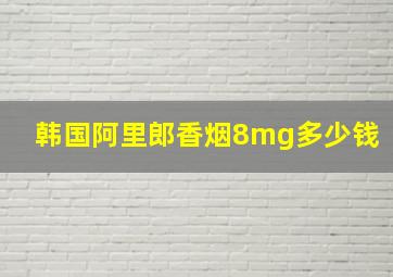 韩国阿里郎香烟8mg多少钱