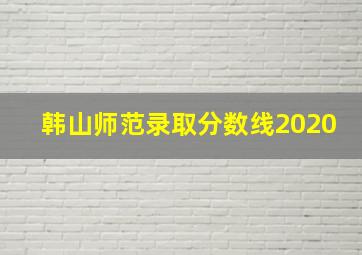 韩山师范录取分数线2020