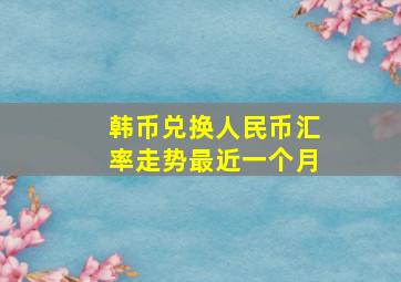 韩币兑换人民币汇率走势最近一个月