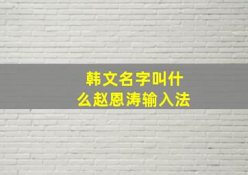 韩文名字叫什么赵恩涛输入法