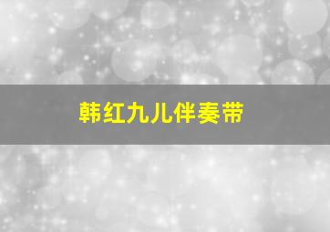 韩红九儿伴奏带