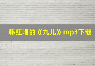 韩红唱的《九儿》mp3下载