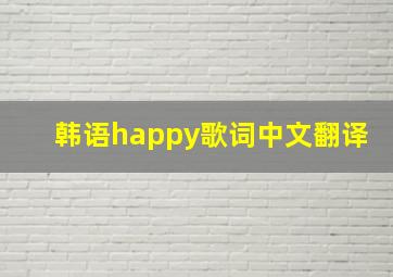 韩语happy歌词中文翻译