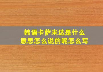 韩语卡萨米达是什么意思怎么说的呢怎么写