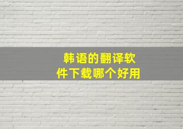 韩语的翻译软件下载哪个好用