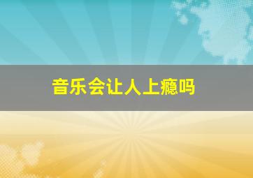 音乐会让人上瘾吗