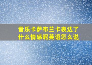 音乐卡萨布兰卡表达了什么情感呢英语怎么说