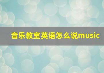 音乐教室英语怎么说music