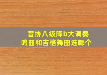 音协八级降b大调奏鸣曲和吉格舞曲选哪个