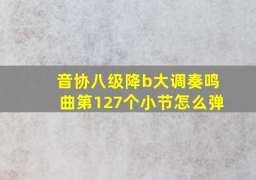 音协八级降b大调奏鸣曲第127个小节怎么弹