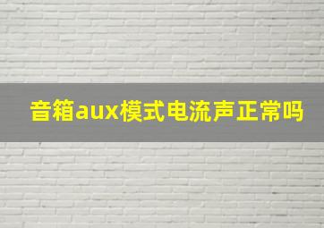 音箱aux模式电流声正常吗