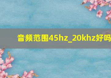 音频范围45hz_20khz好吗