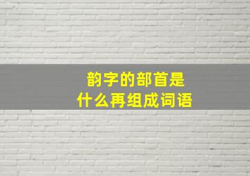 韵字的部首是什么再组成词语