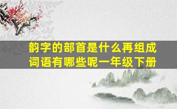 韵字的部首是什么再组成词语有哪些呢一年级下册