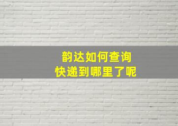 韵达如何查询快递到哪里了呢