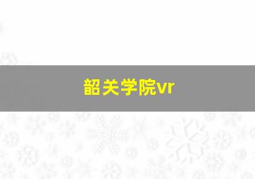 韶关学院vr