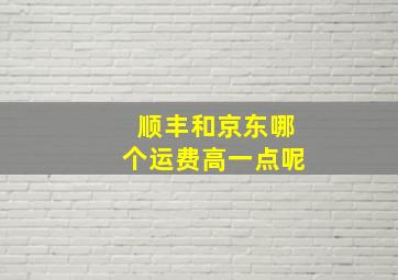 顺丰和京东哪个运费高一点呢