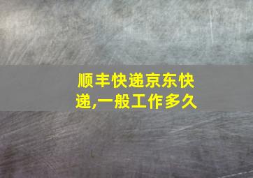 顺丰快递京东快递,一般工作多久